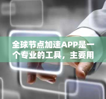 全球节点加速APP是一个专业的工具，主要用于节点检测和分析，广泛应用于网络、系统优化和性能提升领域。以下是关于该工具的详细介绍和关键信息