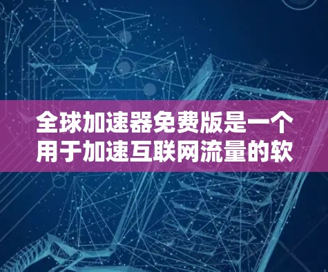 全球加速器免费版是一个用于加速互联网流量的软件，通常限于特定的使用环境和功能，以下是对其功能和使用方法的详细说明