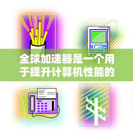 全球加速器是一个用于提升计算机性能的硬件设备，广泛应用于游戏、视频制作、工作站等领域。全球加速器的测评通常基于性能、价格、功耗、散热、支持功能等多方面因素。以下是一些全球加速器的测评和比较，供您参考