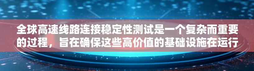 全球高速线路连接稳定性测试是一个复杂而重要的过程，旨在确保这些高价值的基础设施在运行时的稳定性和可靠性。以下是对该过程的详细分析
