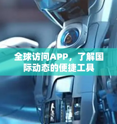 全球访问APP，了解国际动态的便捷工具