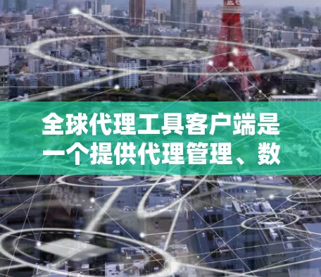 全球代理工具客户端是一个提供代理管理、数据上传和监控功能的第三方工具，旨在简化全球代理管理和监控流程。以下是该工具的主要功能和特点