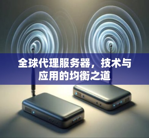 全球代理服务器，技术与应用的均衡之道