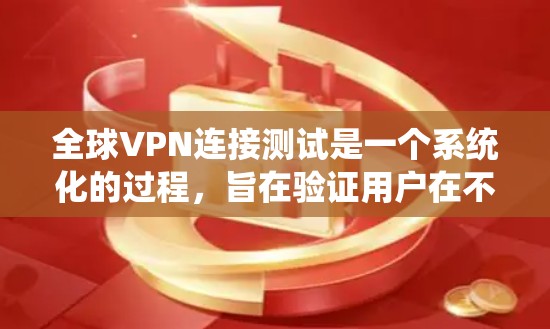 全球VPN连接测试是一个系统化的过程，旨在验证用户在不同国家或地区的网络之间建立和使用VPN服务的能力。以下是一个详细的步骤指南，帮助用户顺利进行测试