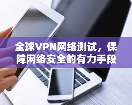 全球VPN网络测试，保障网络安全的有力手段