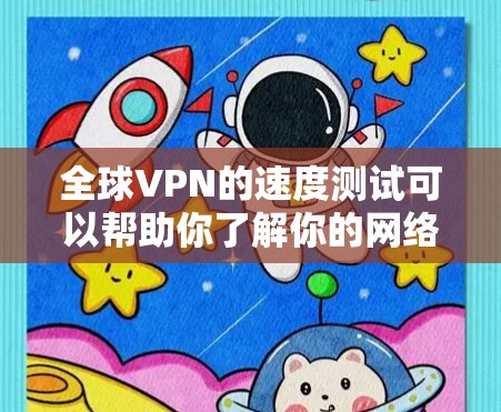 全球VPN的速度测试可以帮助你了解你的网络性能，以及在使用VPN服务时的延迟和连接速度。以下是全球VPN速度测试的基本步骤