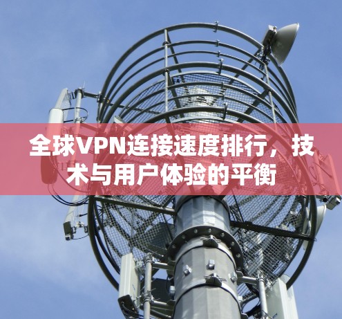 全球VPN连接速度排行，技术与用户体验的平衡