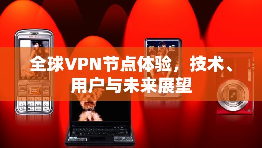 全球VPN节点体验，技术、用户与未来展望