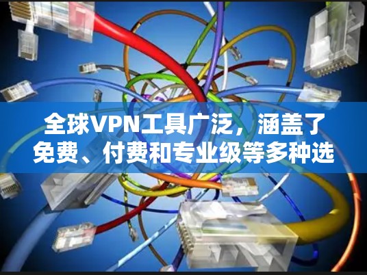 全球VPN工具广泛，涵盖了免费、付费和专业级等多种选项。以下是这些工具的分类总结，供您参考