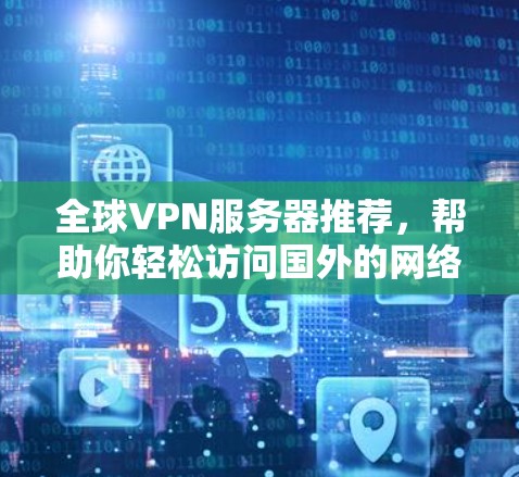 全球VPN服务器推荐，帮助你轻松访问国外的网络环境。以下是一些全球知名的VPN服务器推荐，涵盖了不同的需求和用户群体