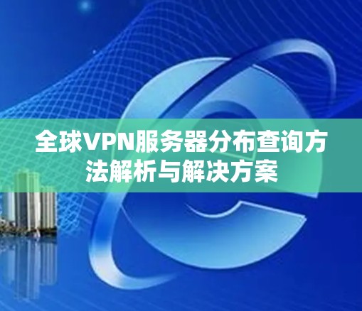 全球VPN服务器分布查询方法解析与解决方案