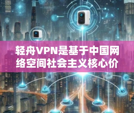 轻舟VPN是基于中国网络空间社会主义核心价值观推出的网络服务，更新周期较长，通常会在周末或节假日时进行。以下是更新轻舟VPN的常用方法