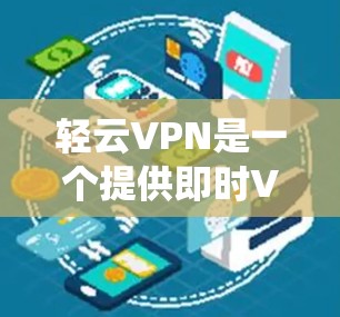 轻云VPN是一个提供即时VPN服务的软件，支持 Windows 系统。以下是使用轻云VPN Windows 版本的详细步骤
