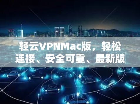 轻云VPNMac版，轻松连接、安全可靠、最新版本