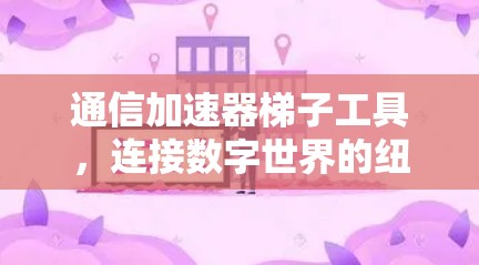 通信加速器梯子工具，连接数字世界的纽带