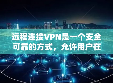 远程连接VPN是一个安全可靠的方式，允许用户在本地电脑上与远程服务器进行视频会议、文件传输等远程连接。以下是推荐的远程连接VPN类型和平台，供参考