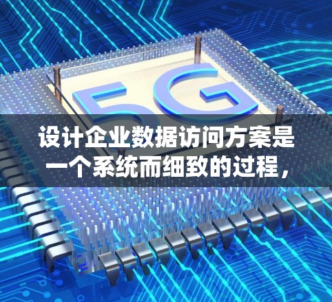设计企业数据访问方案是一个系统而细致的过程，旨在确保数据的安全性、合规性和员工工作的效率。以下是一个详细的方案，涵盖了从目标到安全措施的各个方面