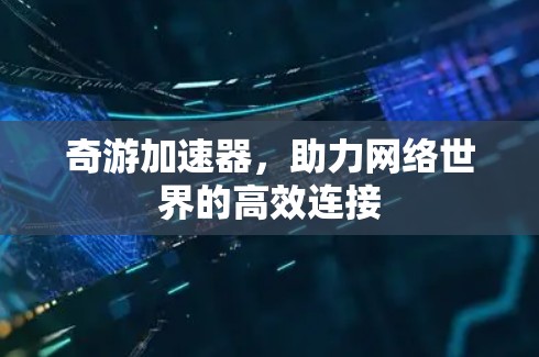 奇游加速器，助力网络世界的高效连接