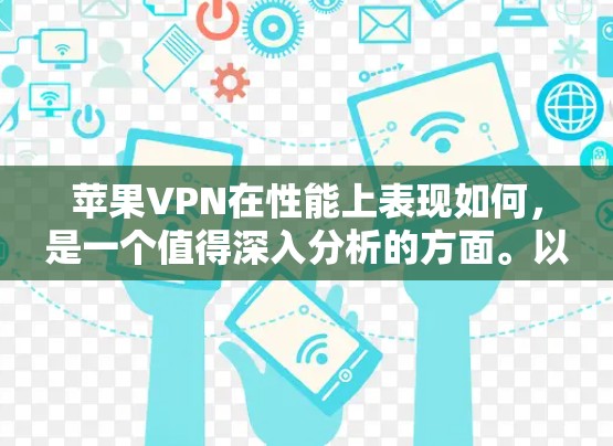 苹果VPN在性能上表现如何，是一个值得深入分析的方面。以下是对苹果VPN性能的分析