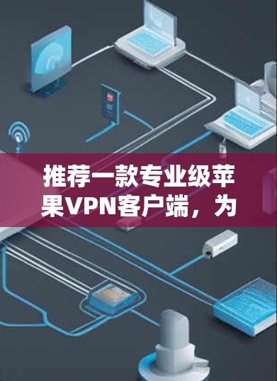 推荐一款专业级苹果VPN客户端，为您的隐私保驾护航