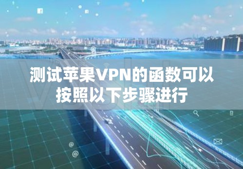 测试苹果VPN的函数可以按照以下步骤进行