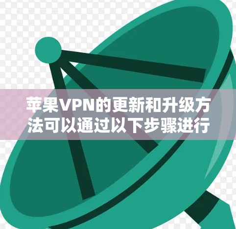 苹果VPN的更新和升级方法可以通过以下步骤进行