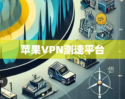 苹果VPN测速平台