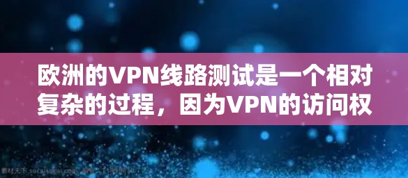 欧洲的VPN线路测试是一个相对复杂的过程，因为VPN的访问权限和隐私保护措施可能会有所不同。以下是几个主要的欧洲VPN平台及其特点