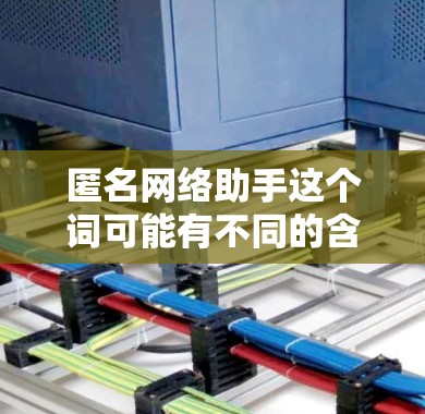 匿名网络助手这个词可能有不同的含义，具体取决于上下文。以下是几种可能的解释