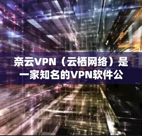 奈云VPN（云栖网络）是一家知名的VPN软件公司，提供多种VPN服务。如果你想要下载最新版的奈云VPN客户端，可以按照以下步骤进行