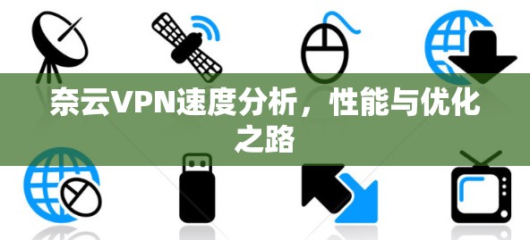 奈云VPN速度分析，性能与优化之路