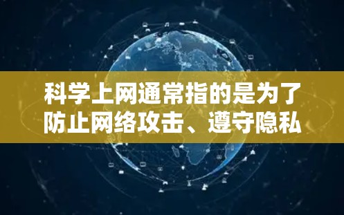 科学上网通常指的是为了防止网络攻击、遵守隐私政策或确保安全的访问方式。在当前的网络环境中，科学上网可能指的是通过使用加密技术、多端访问或多设备支持等方式来增强网络的安全性
