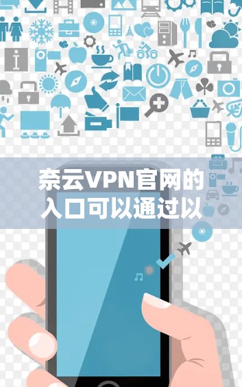 奈云VPN官网的入口可以通过以下方式访问