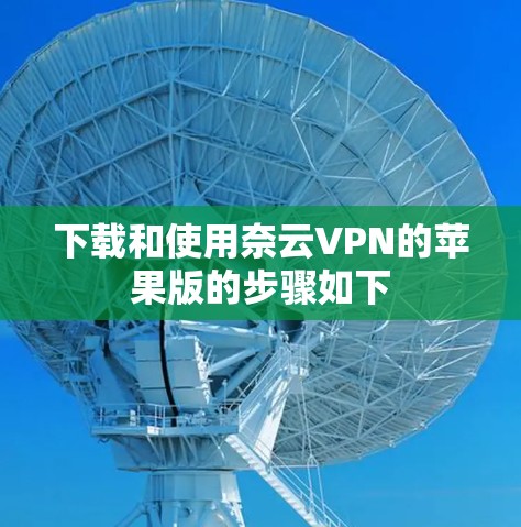 下载和使用奈云VPN的苹果版的步骤如下