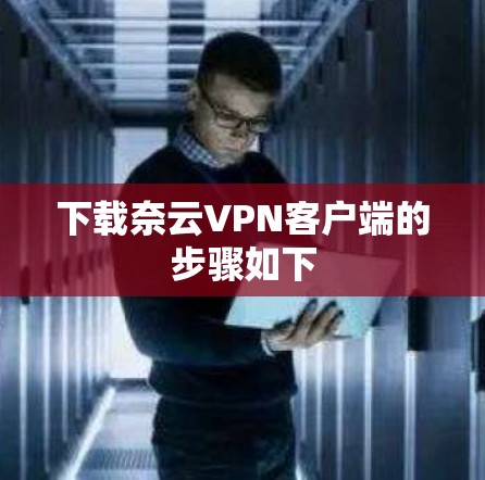 下载奈云VPN客户端的步骤如下 下载奈云VPN客户端的步骤如下