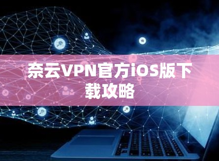 奈云VPN官方iOS版下载攻略