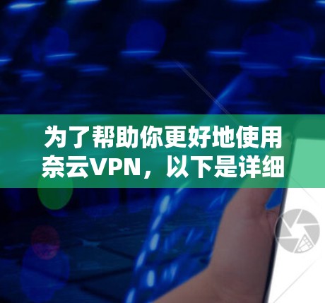 为了帮助你更好地使用奈云VPN，以下是详细的步骤和信息，涵盖基本功能、设备连接、网络设置和安全配置等内容