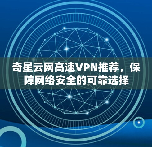 奇星云网高速VPN推荐，保障网络安全的可靠选择