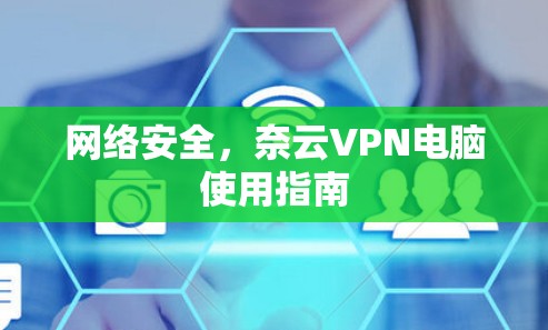 网络安全，奈云VPN电脑使用指南