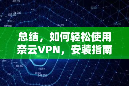 总结，如何轻松使用奈云VPN，安装指南与使用技巧