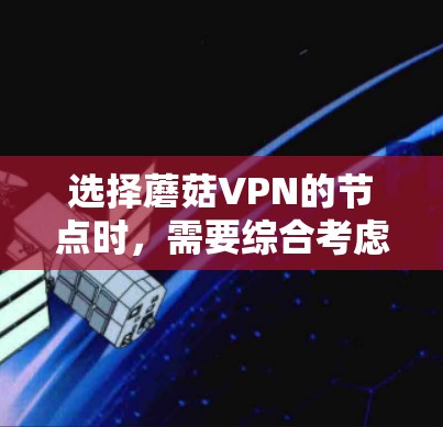 选择蘑菇VPN的节点时，需要综合考虑端口配置、IP地址选择、安全测试和目标国家的网络情况。以下是详细的步骤