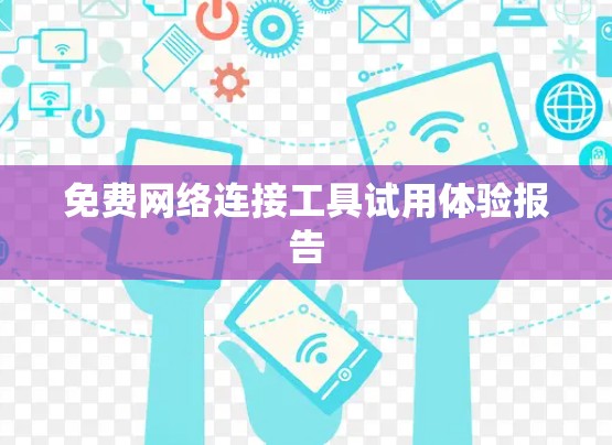 免费网络连接工具试用体验报告