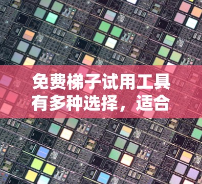 免费梯子试用工具有多种选择，适合个人和公司测试梯子的功能。以下是几种常见的免费梯子试用工具推荐