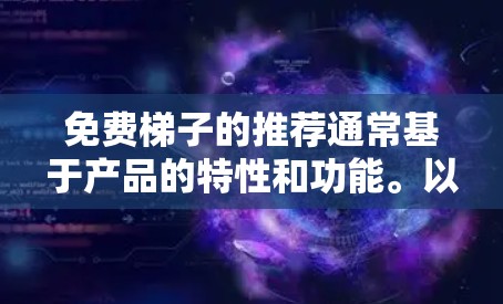 免费梯子的推荐通常基于产品的特性和功能。以下是一些常见的免费梯子推荐，以及它们的特点