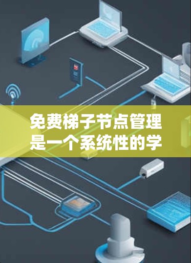 免费梯子节点管理是一个系统性的学习过程，涉及多个步骤和技能。以下是一个结构化的学习指南