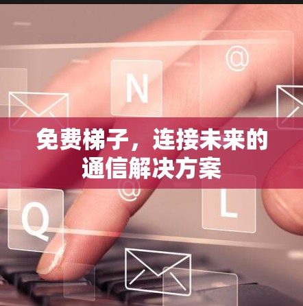 免费梯子，连接未来的通信解决方案