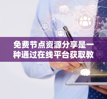 免费节点资源分享是一种通过在线平台获取教育资源的方式，通常涉及在线课程、文档、视频等。它们的使用具有诸多优势，但也需要注意其潜在风险。以下是详细的分析