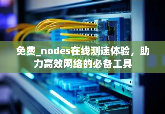 免费_nodes在线测速体验，助力高效网络的必备工具