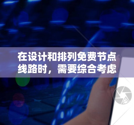在设计和排列免费节点线路时，需要综合考虑多个因素以确保网络的可靠、高效和安全。以下是详细的步骤和建议
