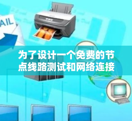 为了设计一个免费的节点线路测试和网络连接优化方案，可以按照以下步骤进行